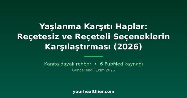 Yaşlanma Karşıtı Haplar: Reçetesiz ve Reçeteli Seçeneklerin Karşılaştırması (2026)