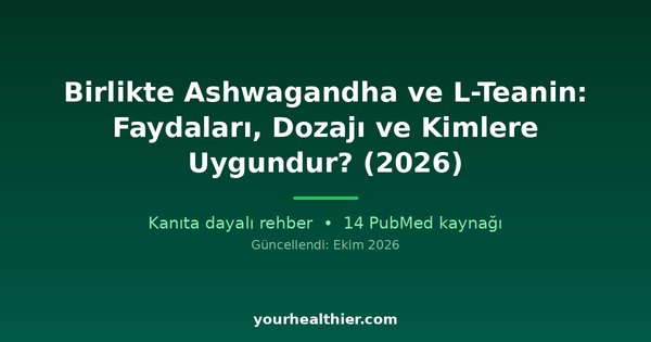 Birlikte Ashwagandha ve L-Teanin: Faydaları, Dozajı ve Kimlere Uygundur? (2026)