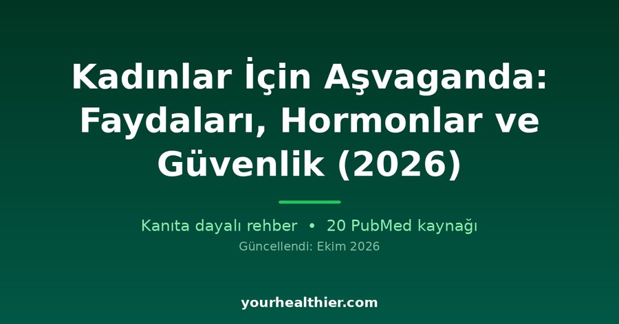 Kadınlar İçin Aşvaganda: Faydaları, Hormonlar ve Güvenlik (2026)