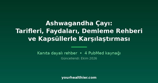 Ashwagandha Çayı: Tarifleri, Faydaları, Demleme Rehberi ve Kapsüllerle Karşılaştırması