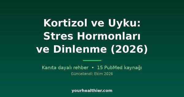 Kortizol ve Uyku: Stres Hormonları ve Dinlenme (2026)