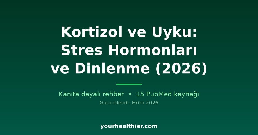 Kortizol ve Uyku: Stres Hormonları ve Dinlenme (2026)