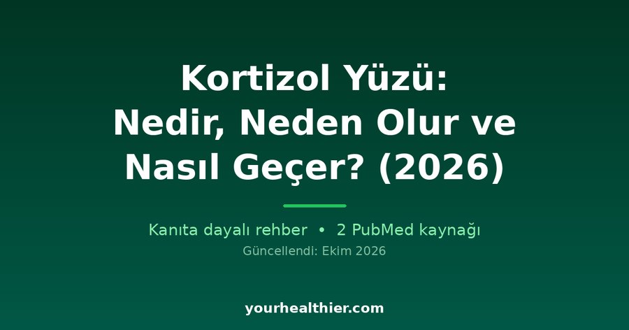 Kortizol Yüzü: Nedir, Neden Olur ve Nasıl Geçer? (2026)
