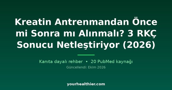 Kreatin Antrenmandan Önce mi Sonra mı Alınmalı? 3 RKÇ Sonucu Netleştiriyor (2026)