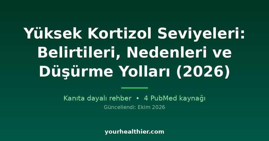 Yüksek Kortizol Seviyeleri: Belirtileri, Nedenleri ve Düşürme Yolları (2026)