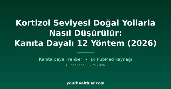 Kortizol Seviyesi Doğal Yollarla Nasıl Düşürülür: Kanıta Dayalı 12 Yöntem (2026)