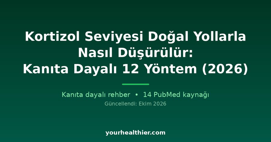 Kortizol Seviyesi Doğal Yollarla Nasıl Düşürülür: Kanıta Dayalı 12 Yöntem (2026)