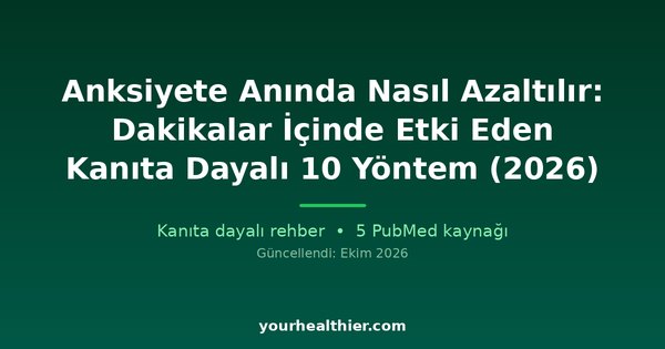 Anksiyete Anında Nasıl Azaltılır: Dakikalar İçinde Etki Eden Kanıta Dayalı 10 Yöntem (2026)