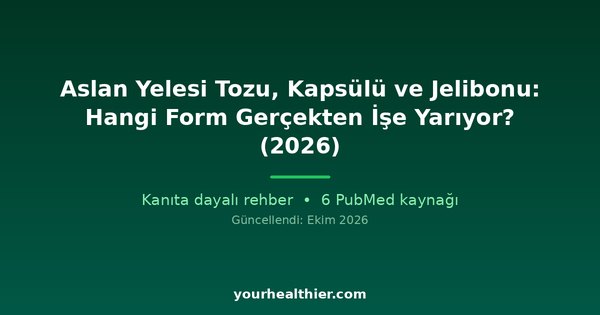Aslan Yelesi Tozu, Kapsülü ve Jelibonu: Hangi Form Gerçekten İşe Yarıyor? (2026)