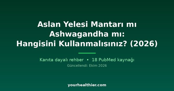 Aslan Yelesi Mantarı mı Ashwagandha mı: Hangisini Kullanmalısınız? (2026)