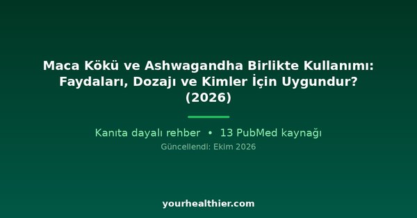 Maca Kökü ve Ashwagandha Birlikte Kullanımı: Faydaları, Dozajı ve Kimler İçin Uygundur? (2026)