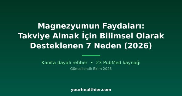 Magnezyumun Faydaları: Takviye Almak İçin Bilimsel Olarak Desteklenen 7 Neden (2026)