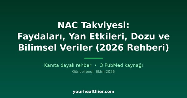 NAC Takviyesi: Faydaları, Yan Etkileri, Dozu ve Bilimsel Veriler (2026 Rehberi)
