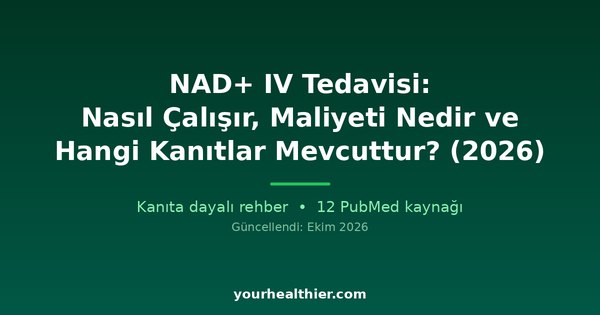 NAD+ IV Tedavisi: Nasıl Çalışır, Maliyeti Nedir ve Hangi Kanıtlar Mevcuttur? (2026)