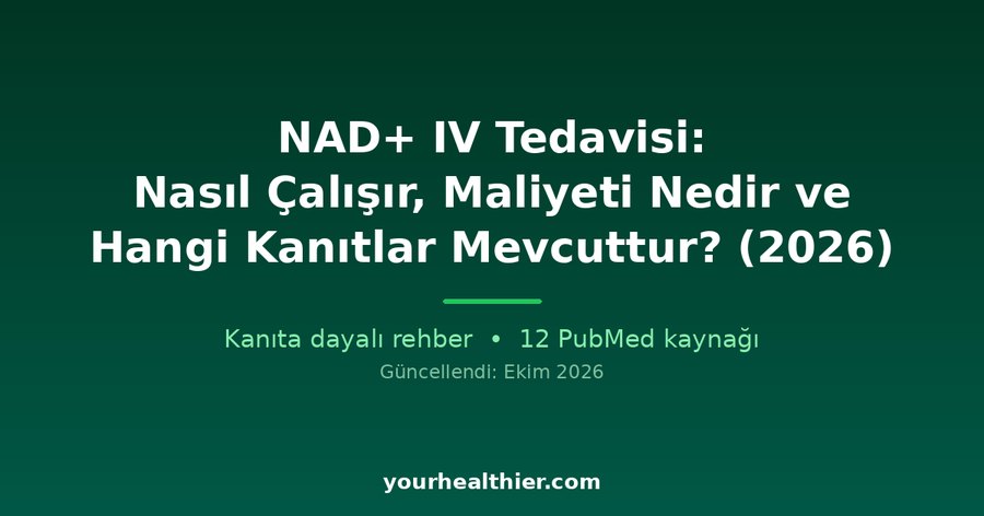 NAD+ IV Tedavisi: Nasıl Çalışır, Maliyeti Nedir ve Hangi Kanıtlar Mevcuttur? (2026)