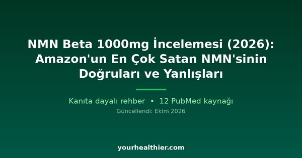 NMN Beta 1000mg İncelemesi (2026): Amazon’un En Çok Satan NMN’sinin Doğruları ve Yanlışları