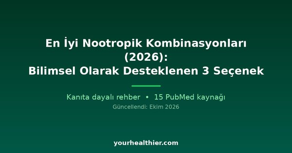 En İyi Nootropik Kombinasyonları (2026): Bilimsel Olarak Desteklenen 3 Seçenek