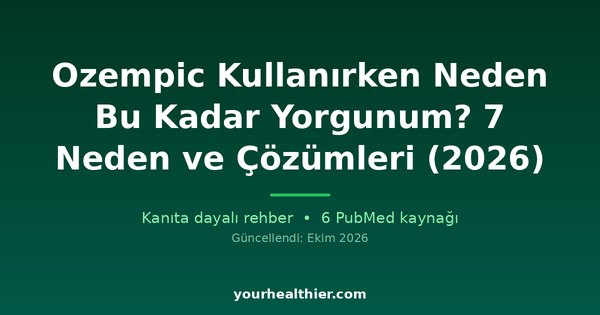 Ozempic Kullanırken Neden Bu Kadar Yorgunum? 7 Neden ve Çözümleri (2026)