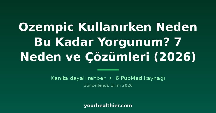 Ozempic Kullanırken Neden Bu Kadar Yorgunum? 7 Neden ve Çözümleri (2026)