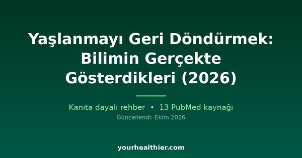 Yaşlanmayı Geri Döndürmek: Bilimin Gerçekte Gösterdikleri (2026)