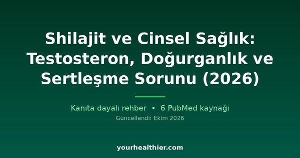 Shilajit ve Cinsel Sağlık: Testosteron, Doğurganlık ve Sertleşme Sorunu (2026)