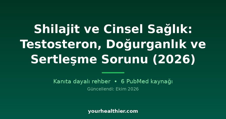Shilajit ve Cinsel Sağlık: Testosteron, Doğurganlık ve Sertleşme Sorunu (2026)
