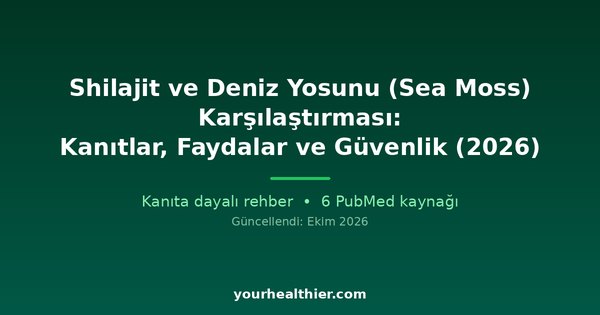 Shilajit ve Deniz Yosunu (Sea Moss) Karşılaştırması: Kanıtlar, Faydalar ve Güvenlik (2026)