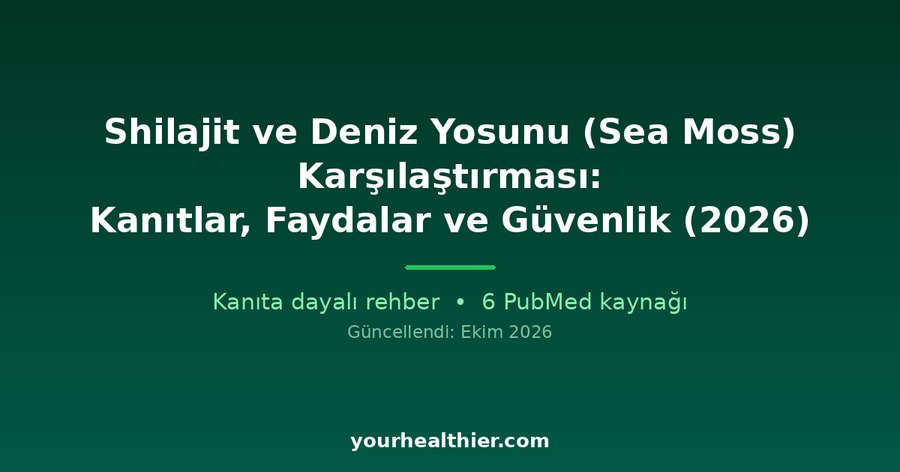 Shilajit ve Deniz Yosunu (Sea Moss) Karşılaştırması: Kanıtlar, Faydalar ve Güvenlik (2026)