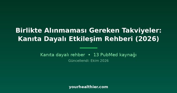 Birlikte Alınmaması Gereken Takviyeler: Kanıta Dayalı Etkileşim Rehberi (2026)