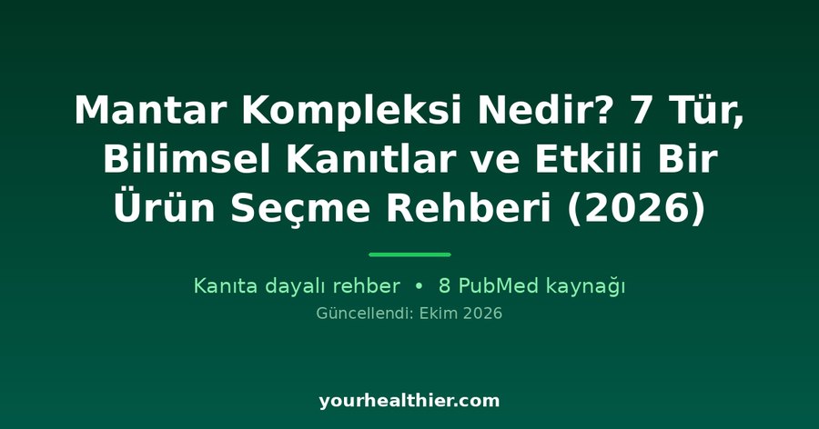 Mantar Kompleksi Nedir? 7 Tür, Bilimsel Kanıtlar ve Etkili Bir Ürün Seçme Rehberi (2026)