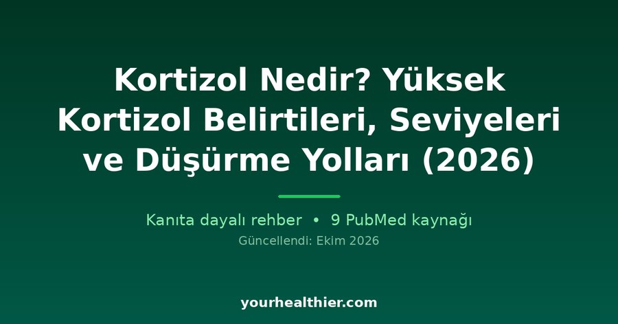 Kortizol Nedir? Yüksek Kortizol Belirtileri, Seviyeleri ve Düşürme Yolları (2026)